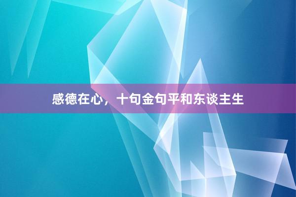 感德在心，十句金句平和东谈主生
