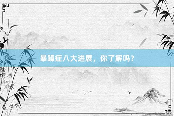 暴躁症八大进展，你了解吗？