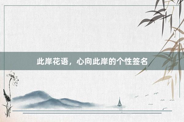 此岸花语，心向此岸的个性签名