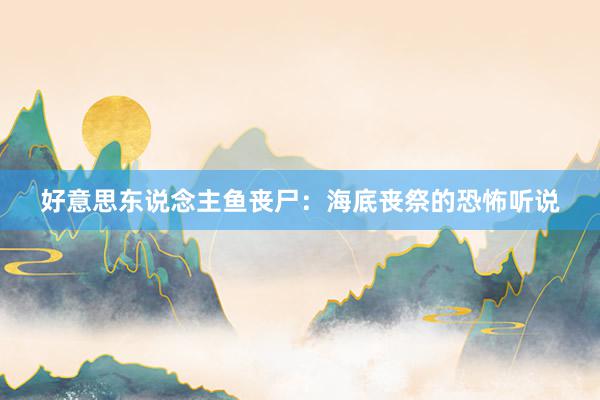 好意思东说念主鱼丧尸：海底丧祭的恐怖听说