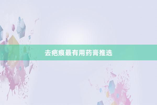 去疤痕最有用药膏推选