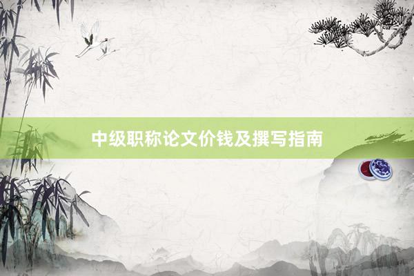 中级职称论文价钱及撰写指南